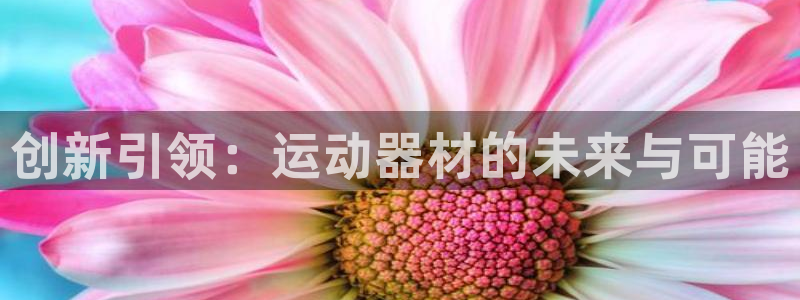 三亿体育官网下载招商电话地址查询：创新引领：运动器材的未来与