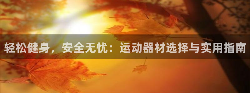 三亿体育官网下载招商电话号码：轻松健身，安全无忧：运动器材选