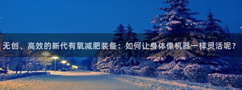 三亿体育官网下载平台是正规平台吗知乎：无创、高效的新
