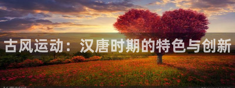 三亿体育官网下载平台假的吗是真的吗：古风运动：汉唐时
