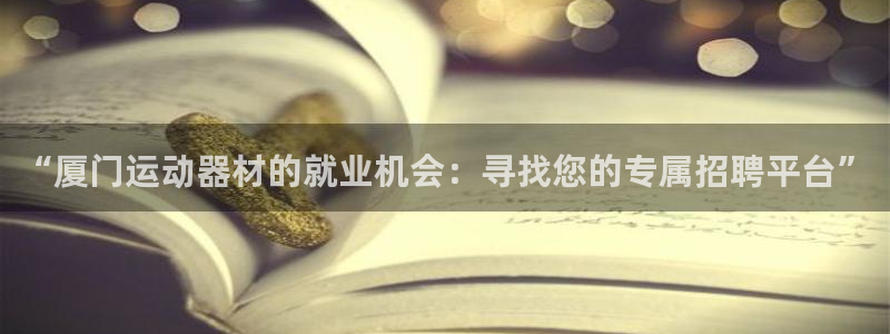 三亿体育官方正版app神州：“厦门运动器材的就业机会：寻找您