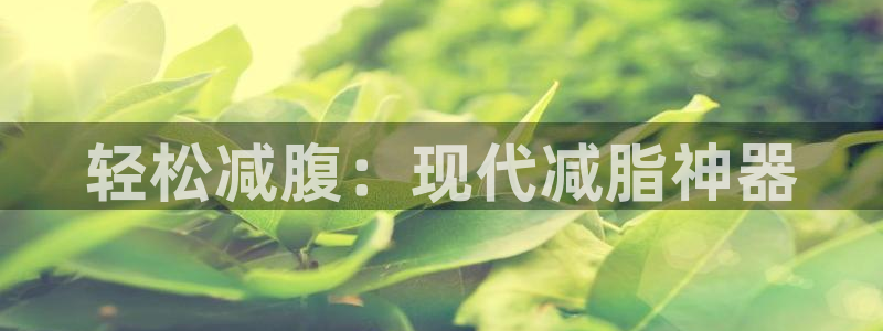 三亿体育官网下载平台注册：轻松减腹：现代减脂神器