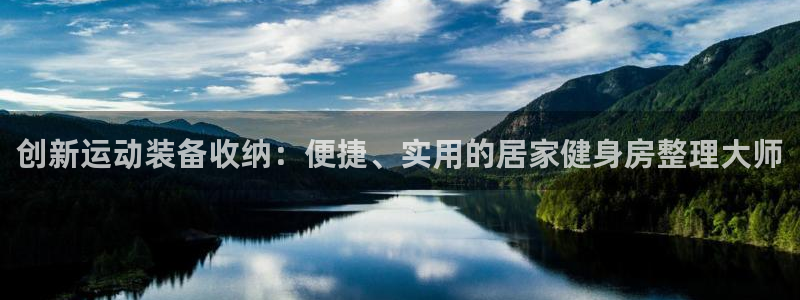 三亿体育官网下载注册：创新运动装备收纳：便捷、实用的居家健身